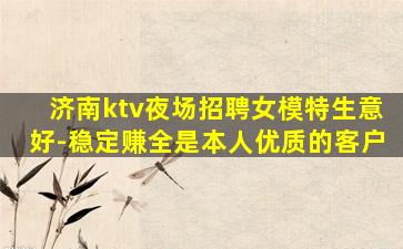 济南ktv夜场招聘女模特生意好-稳定赚全是本人优质的客户